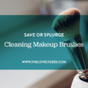 Cleaning Your Makeup Brushes: Save or Splurge #thelovelygeek