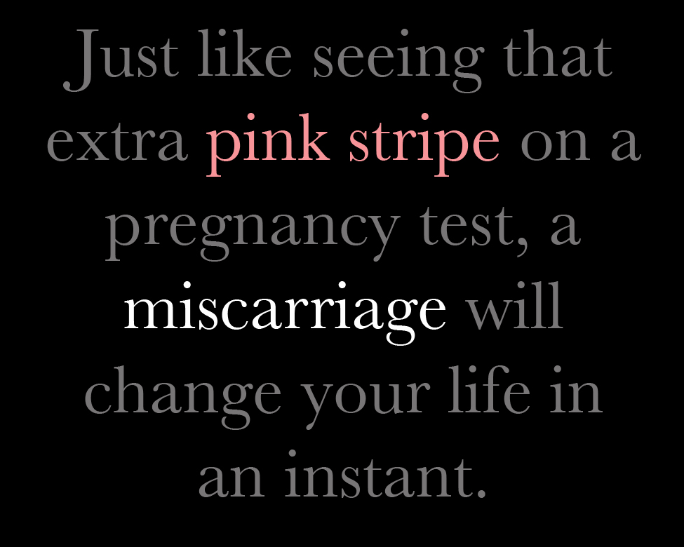 Just like seeing that extra pink stripe on a pregnancy test, a miscarriage will change your life in an instant.